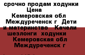 срочно продам ходунки › Цена ­ 500 - Кемеровская обл., Междуреченск г. Дети и материнство » Качели, шезлонги, ходунки   . Кемеровская обл.,Междуреченск г.